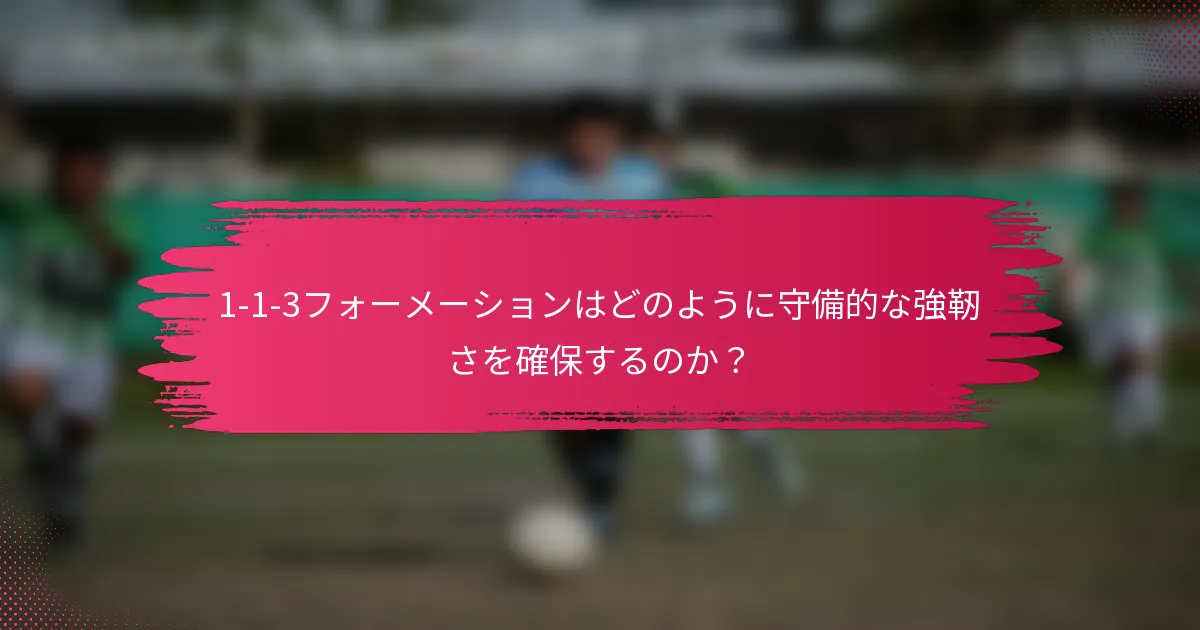 1-1-3フォーメーションはどのように守備的な強靭さを確保するのか?