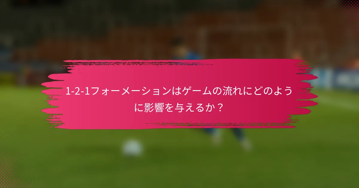 1-2-1フォーメーションはゲームの流れにどのように影響を与えるか？