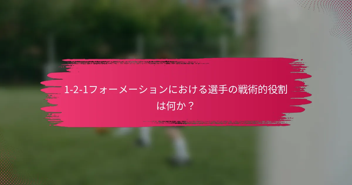 1-2-1フォーメーションにおける選手の戦術的役割は何か?
