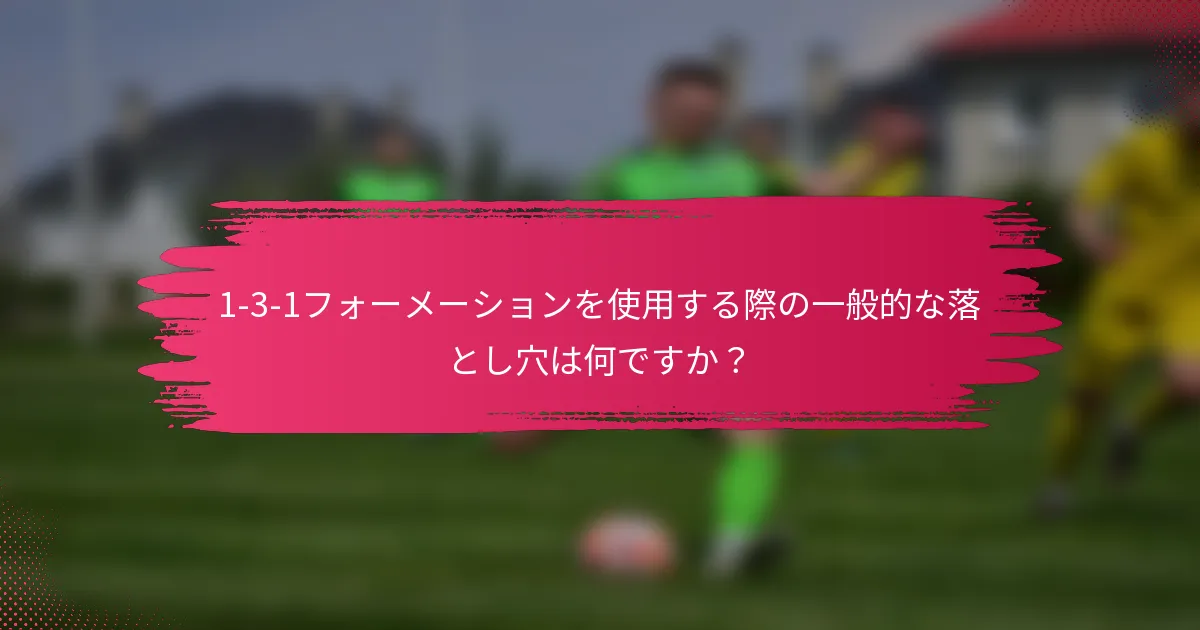 1-3-1フォーメーションを使用する際の一般的な落とし穴は何ですか？