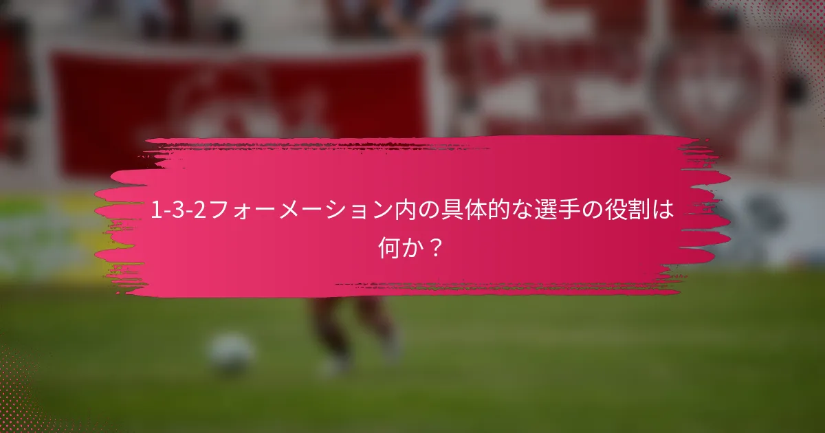 1-3-2フォーメーション内の具体的な選手の役割は何か？