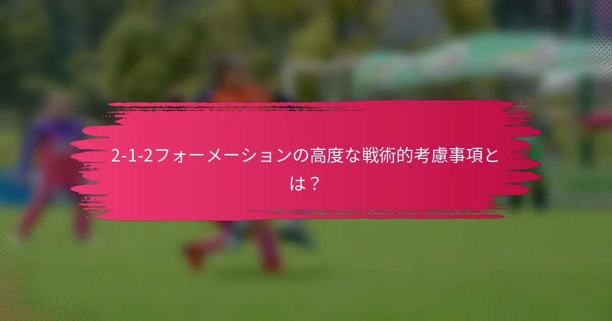 2-1-2フォーメーションの高度な戦術的考慮事項とは?