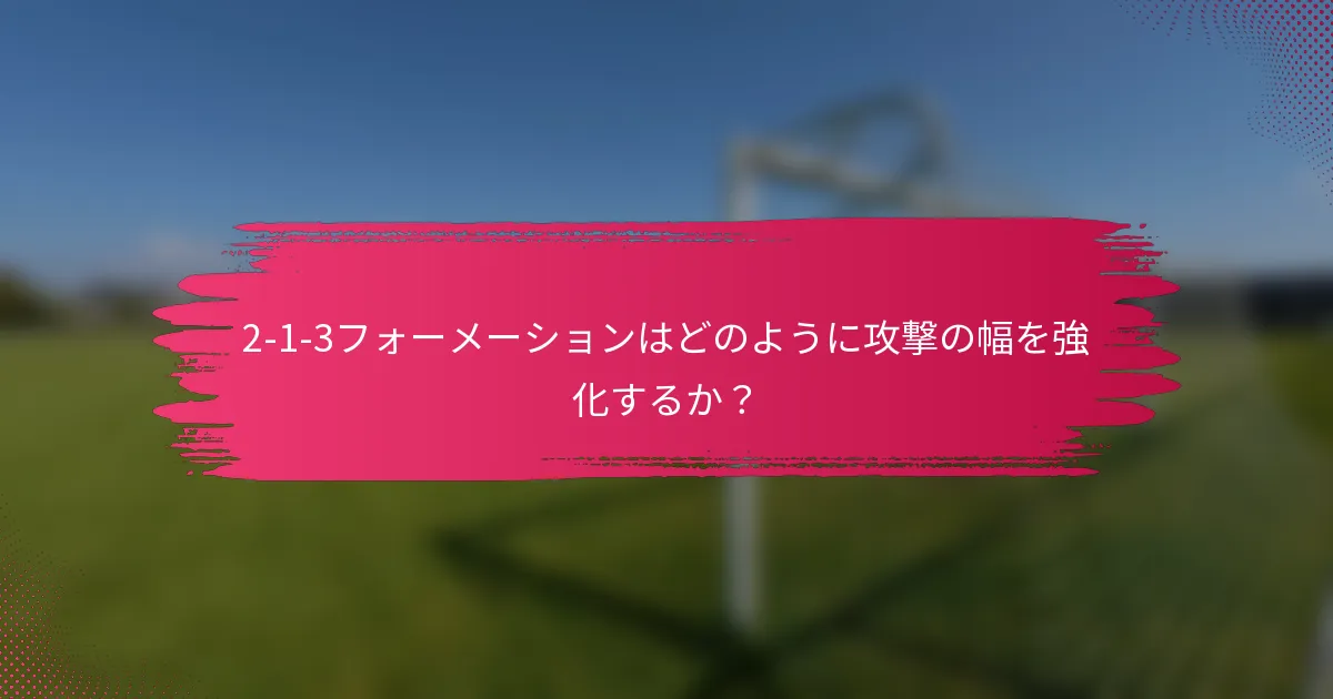 2-1-3フォーメーションはどのように攻撃の幅を強化するか？