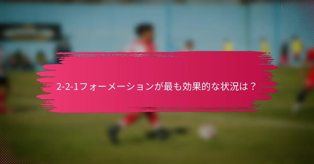 2-2-1フォーメーションが最も効果的な状況は?