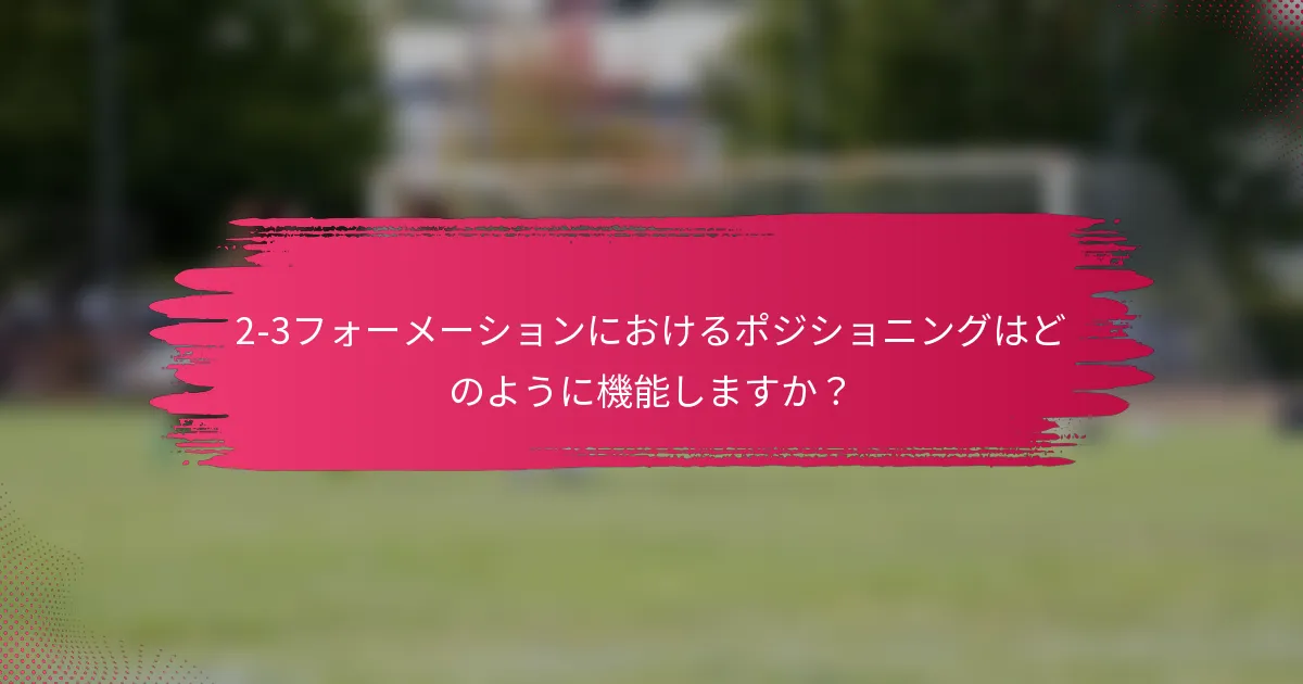 2-3フォーメーションにおけるポジショニングはどのように機能しますか？