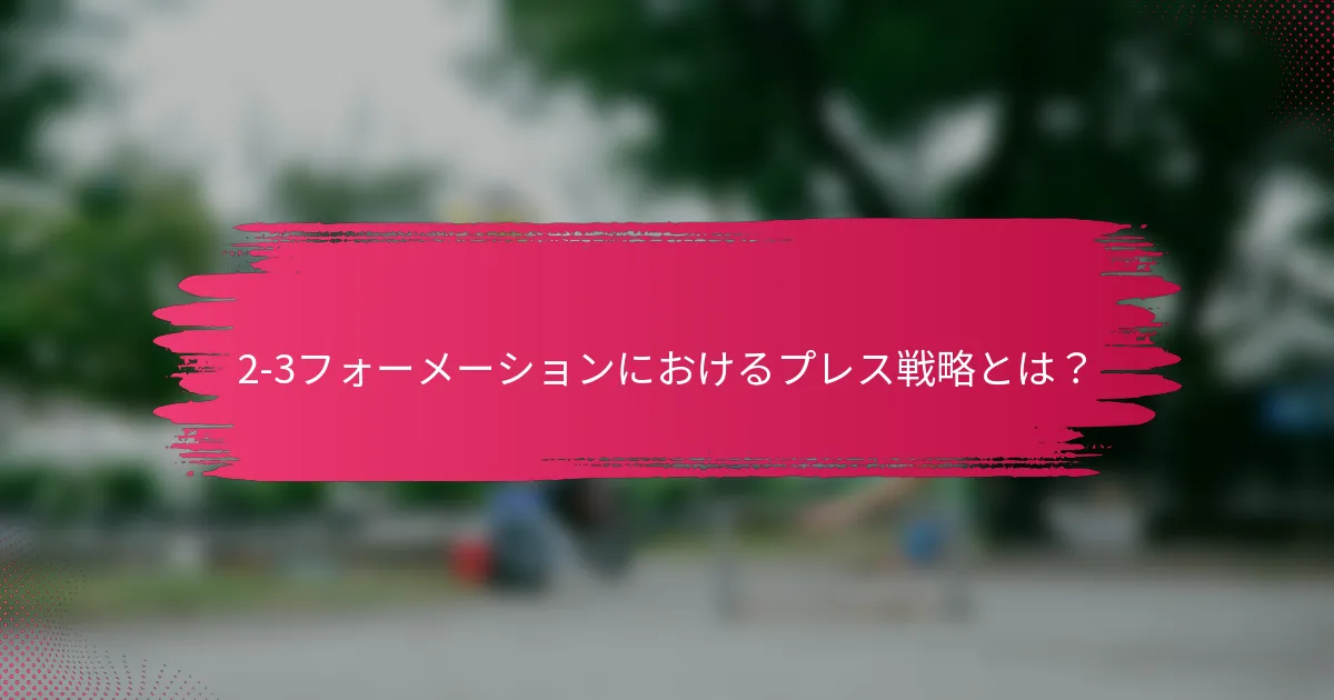 2-3フォーメーションにおけるプレス戦略とは？