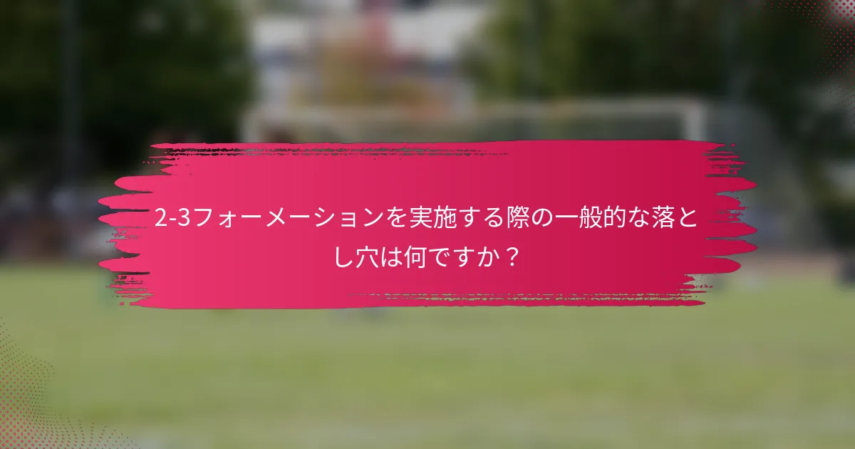 2-3フォーメーションを実施する際の一般的な落とし穴は何ですか？