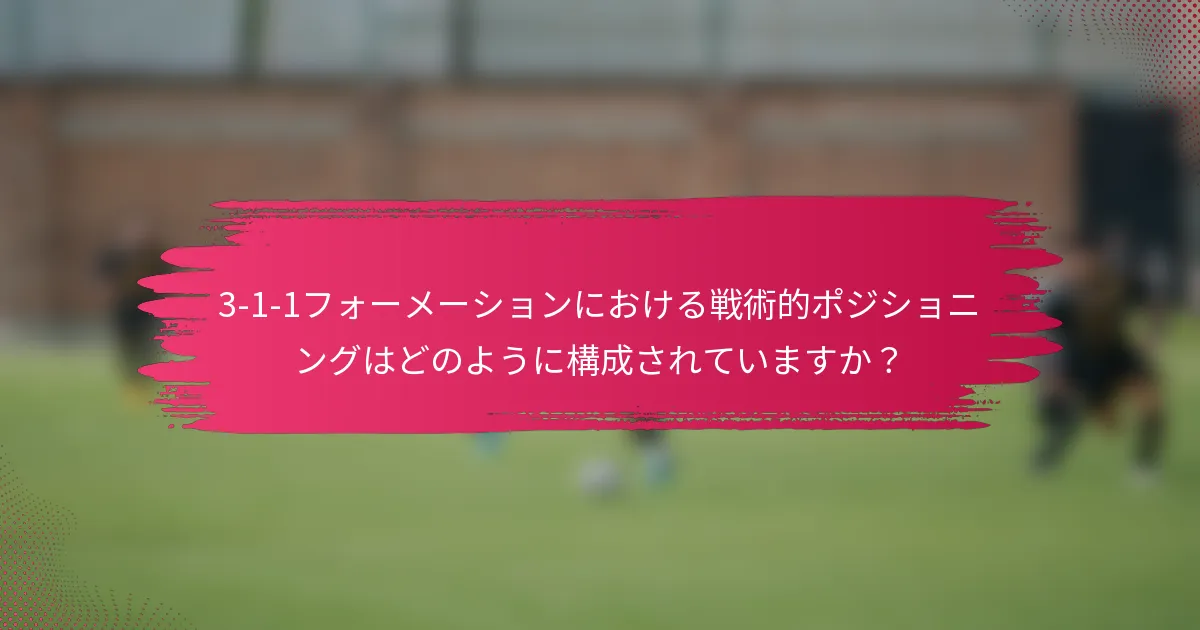 3-1-1フォーメーションにおける戦術的ポジショニングはどのように構成されていますか？