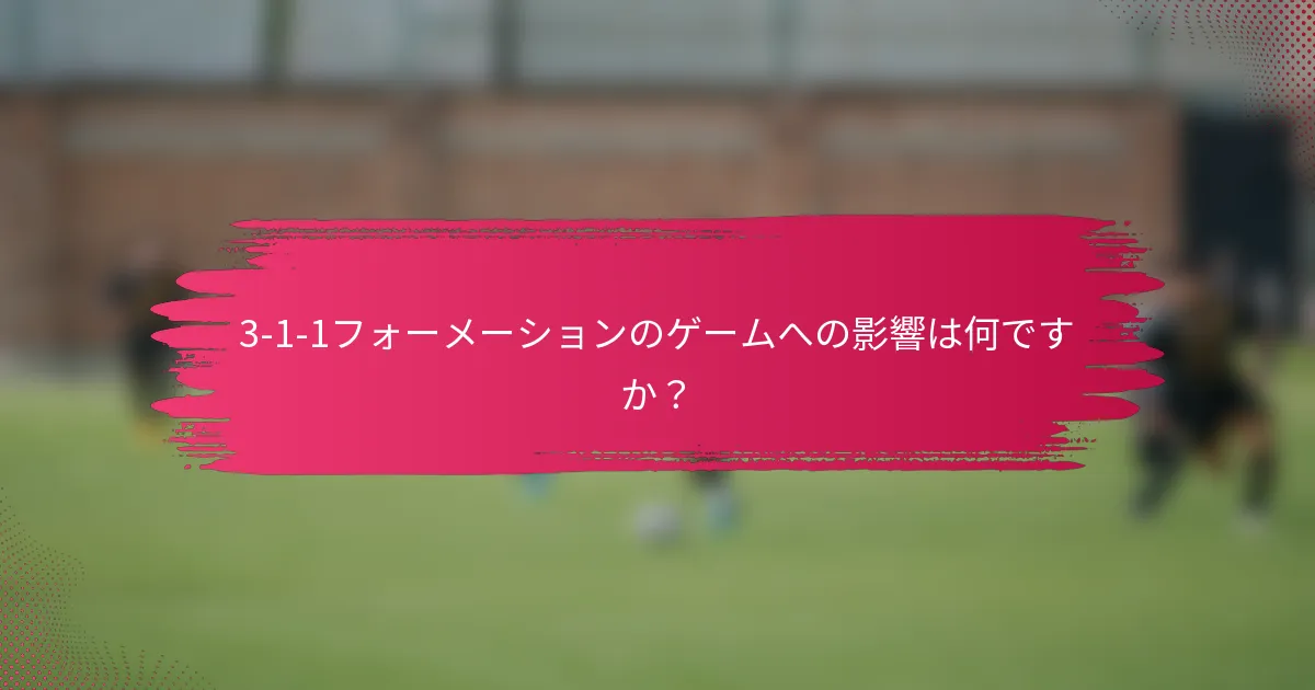 3-1-1フォーメーションのゲームへの影響は何ですか？