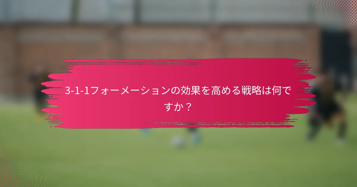 3-1-1フォーメーションの効果を高める戦略は何ですか？