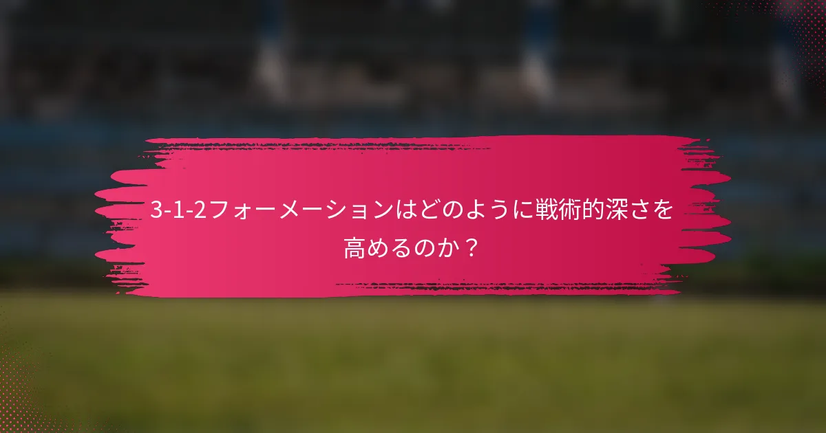 3-1-2フォーメーションはどのように戦術的深さを高めるのか？