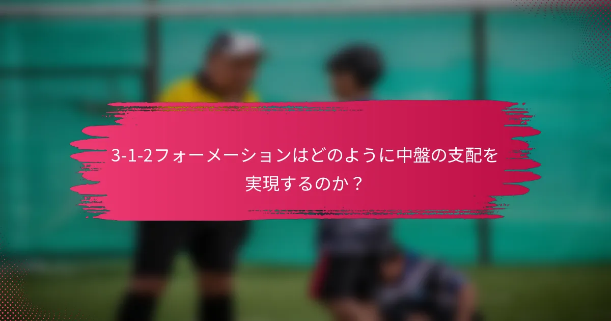 3-1-2フォーメーションはどのように中盤の支配を実現するのか？