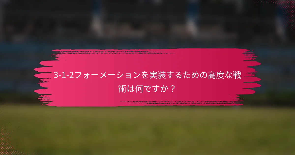 3-1-2フォーメーションを実装するための高度な戦術は何ですか？