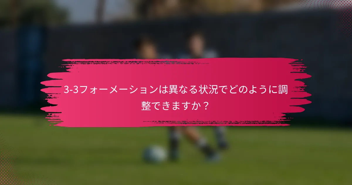 3-3フォーメーションは異なる状況でどのように調整できますか？
