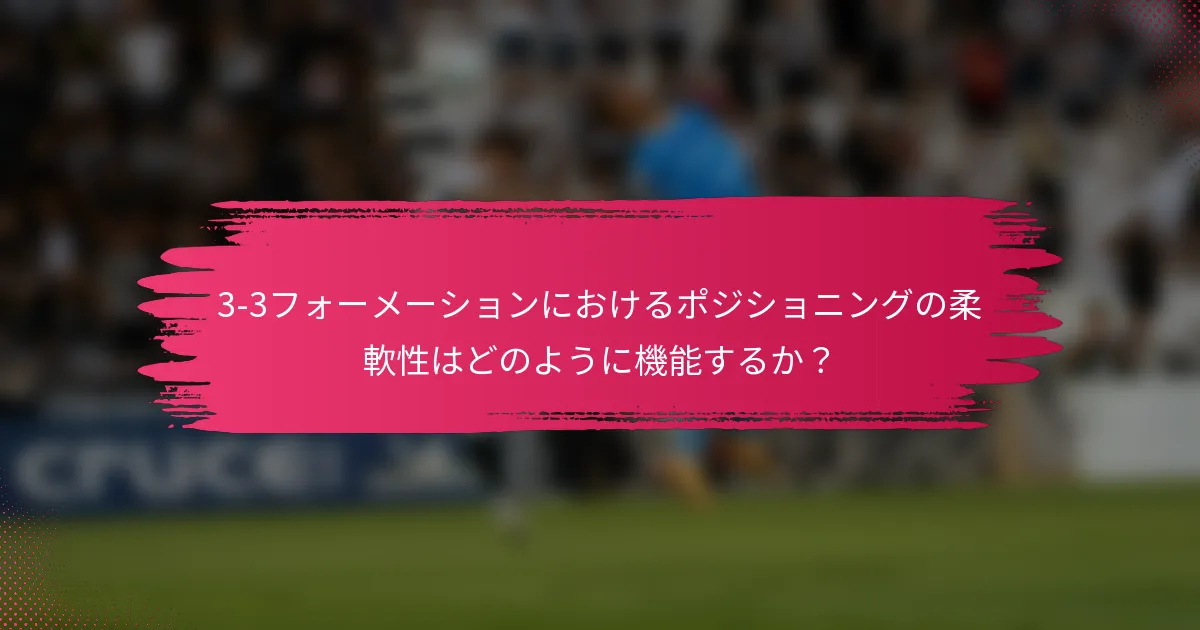 3-3フォーメーションにおけるポジショニングの柔軟性はどのように機能するか?