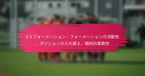 3-3 フォーメーション：フォーメーションの流動性、ポジションの入れ替え、戦術的柔軟性