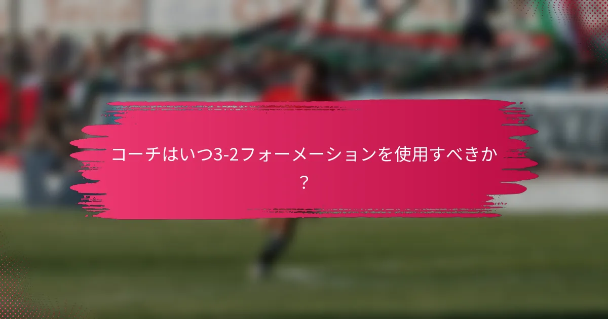 コーチはいつ3-2フォーメーションを使用すべきか?