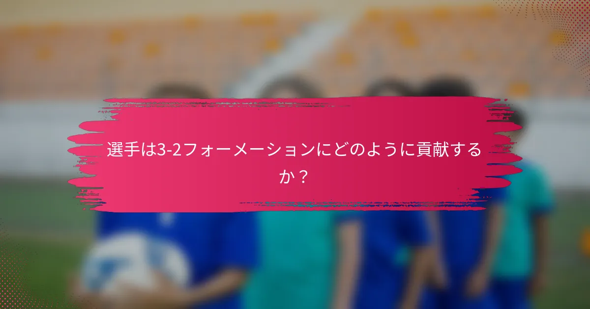 選手は3-2フォーメーションにどのように貢献するか?