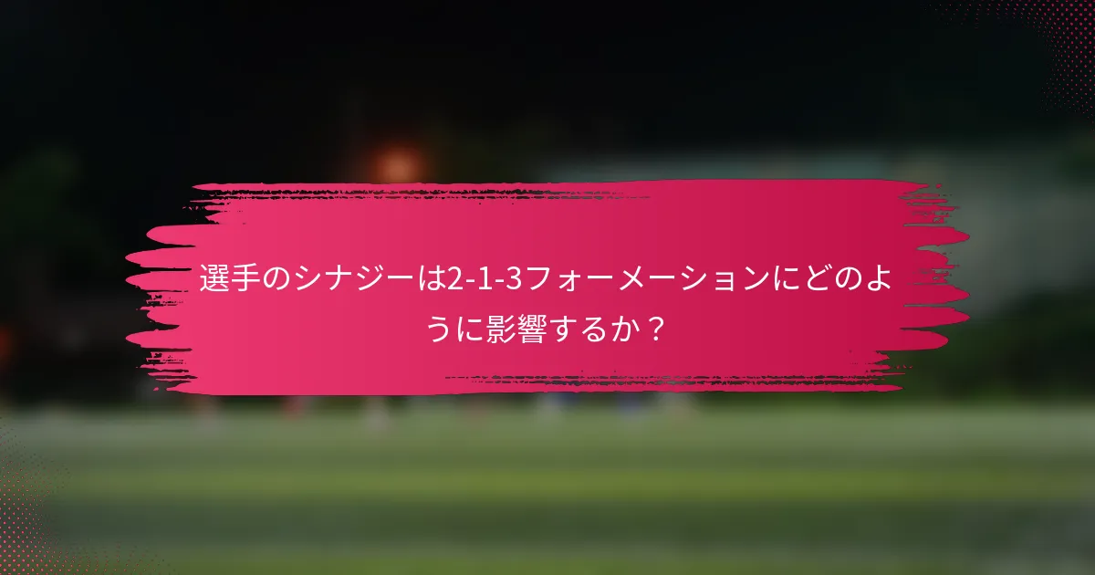 選手のシナジーは2-1-3フォーメーションにどのように影響するか?